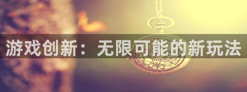 亿万28官网注册登录失败：游戏创新：无限可能的新玩法