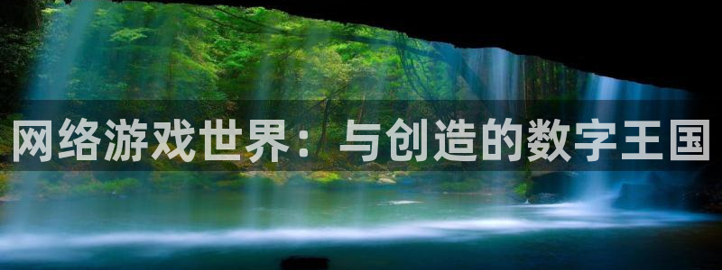 亿万28集团公司怎么样：网络游戏世界：与创造的数字王国