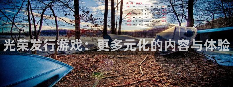 亿万28子出版社董事长：光荣发行游戏：更多元化的内容与体验